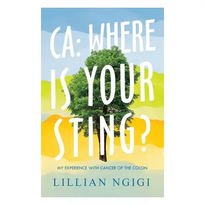 "Ca: Where Is Your Sting?: My Experience with Cancer of the Colon" - "" ("Ngigi Lillian")