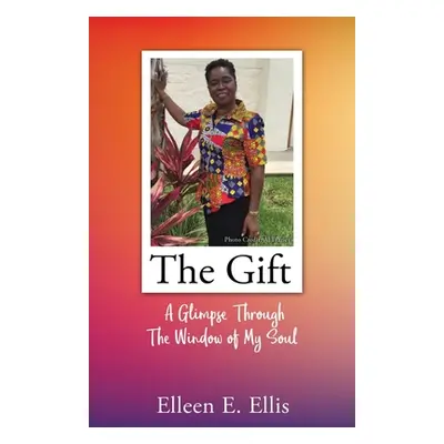 "The Gift: A Glimpse Through The Window of My Soul" - "" ("Ellis Elleen E.")