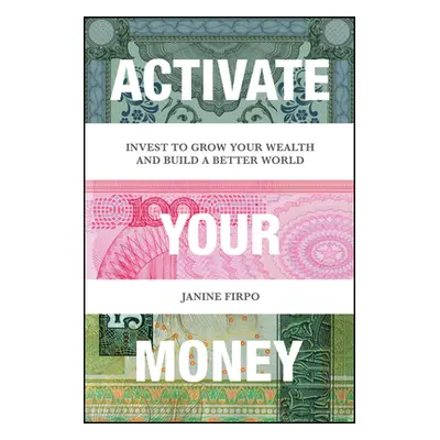 "Activate Your Money: Invest to Grow Your Wealth and Build a Better World" - "" ("Firpo Janine")