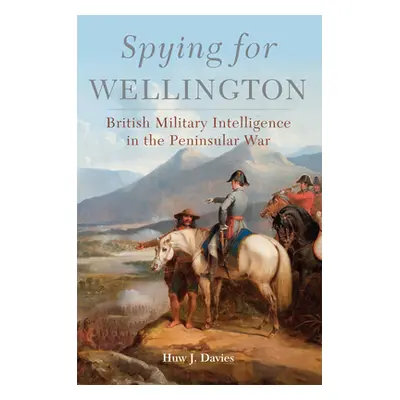 "Spying for Wellington, 64: British Military Intelligence in the Peninsular War" - "" ("Davies H