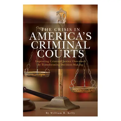 "The Crisis in America's Criminal Courts: Improving Criminal Justice Outcomes by Transforming De