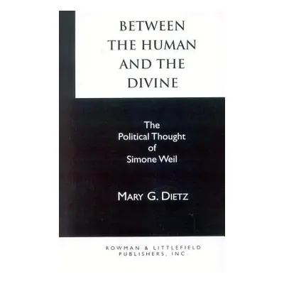 "Between the Human and the Divine: The Political Thought of Simone Weil" - "" ("Dietz Mary G.")