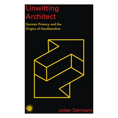 "Unwitting Architect: German Primacy and the Origins of Neoliberalism" - "" ("Germann Julian")