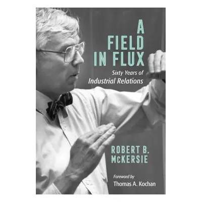 "A Field in Flux: Sixty Years of Industrial Relations" - "" ("McKersie Robert B.")