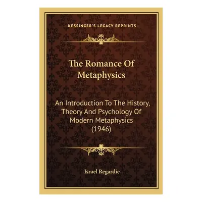 "The Romance Of Metaphysics: An Introduction To The History, Theory And Psychology Of Modern Met