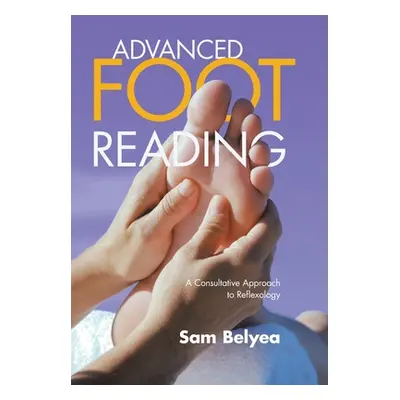 "Advanced Foot Reading: A Consultative Approach to Reflexology" - "" ("Belyea Sam")