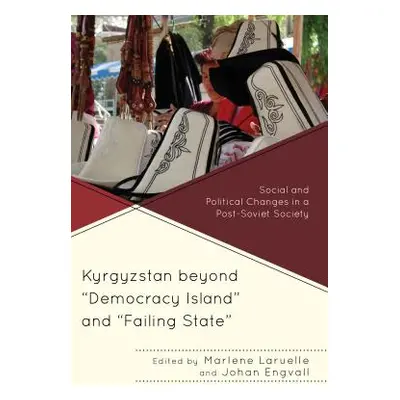 "Kyrgyzstan beyond Democracy Island and Failing State: Social and Political Changes in a Post-So