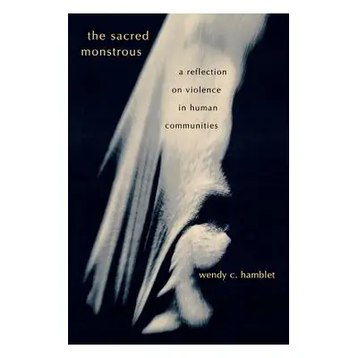 "The Sacred Monstrous: A Reflection on Violence in Human Communities" - "" ("Hamblet Wendy C.")