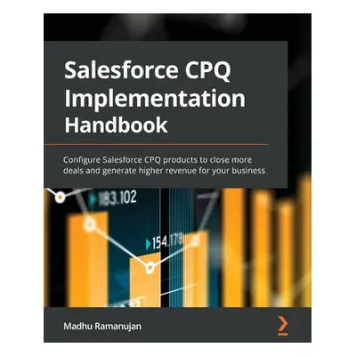 "Salesforce CPQ Implementation Handbook: Configure Salesforce CPQ products to close more deals a