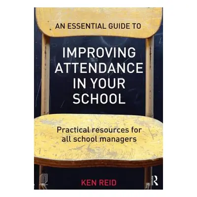 "An Essential Guide to Improving Attendance in Your School: Practical Resources for All School M