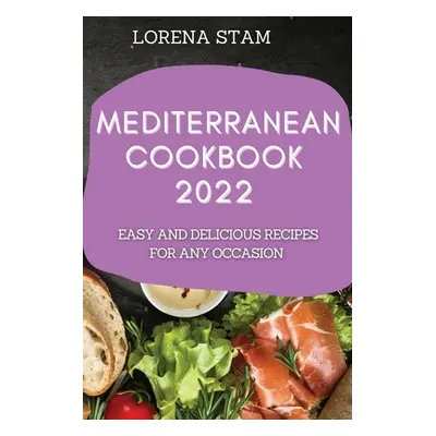 "Mediterranean Cookbook 2022: Easy and Delicious Recipes for Any Occasion" - "" ("Stam Lorena")