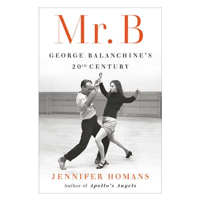 "Mr. B: George Balanchine's 20th Century" - "" ("Homans Jennifer")