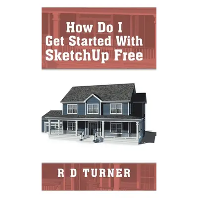 "How Do I Get Started with Sketchup Free" - "" ("Turner R. D.")