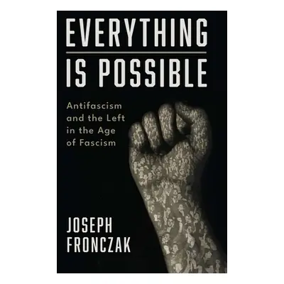 "Everything Is Possible: Antifascism and the Left in the Age of Fascism" - "" ("Fronczak Joseph"