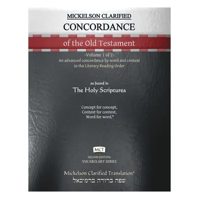 "Mickelson Clarified Concordance of the Old Testament, MCT: -Volume 1 of 2- An advanced concorda