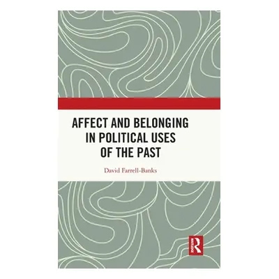 "Affect and Belonging in Political Uses of the Past" - "" ("Farrell-Banks David")