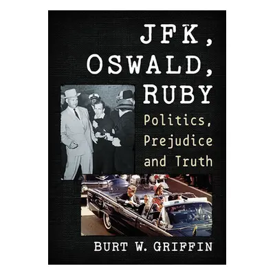 "Jfk, Oswald and Ruby: Politics, Prejudice and Truth" - "" ("Griffin Burt W.")