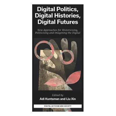 "Digital Politics, Digital Histories, Digital Futures: New Approaches for Historicising, Politic