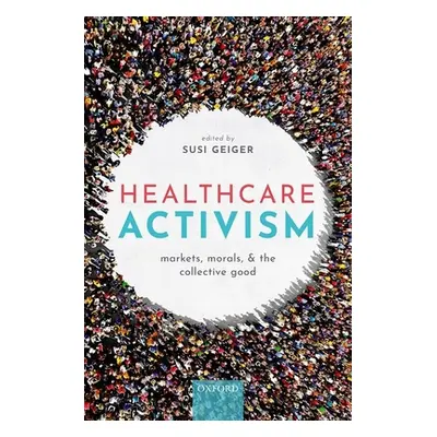 "Healthcare Activism: Markets, Morals, and the Collective Good" - "" ("Geiger Susi")