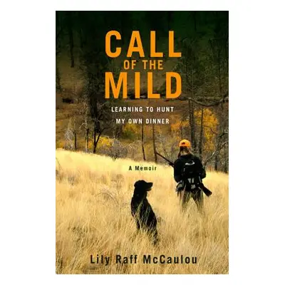 "Call of the Mild: Learning to Hunt My Own Dinner" - "" ("Raff McCaulou Lily")