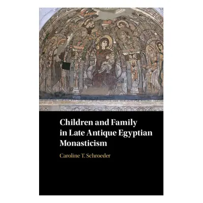 "Children and Family in Late Antique Egyptian Monasticism" - "" ("Schroeder Caroline T.")