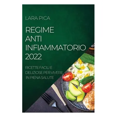 "Regime Anti-Infiammatorio 2022: Ricette Facili E Deliziose Per Vivere in Piena Salute" - "" ("P