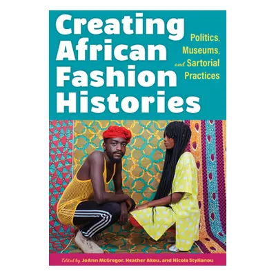 "Creating African Fashion Histories: Politics, Museums, and Sartorial Practices" - "" ("McGregor