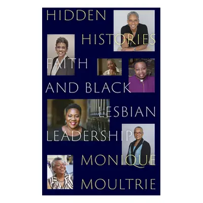 "Hidden Histories: Faith and Black Lesbian Leadership" - "" ("Moultrie Monique")