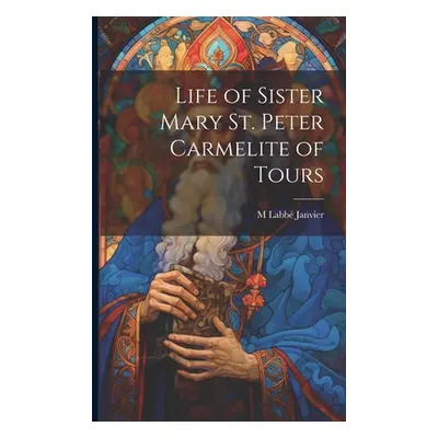 "Life of Sister Mary St. Peter Carmelite of Tours" - "" ("Janvier M. Labb")