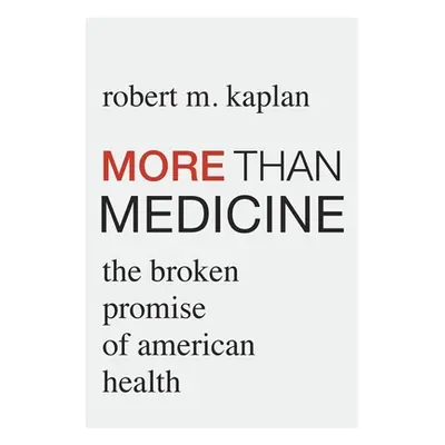 "More Than Medicine: The Broken Promise of American Health" - "" ("Kaplan Robert M.")