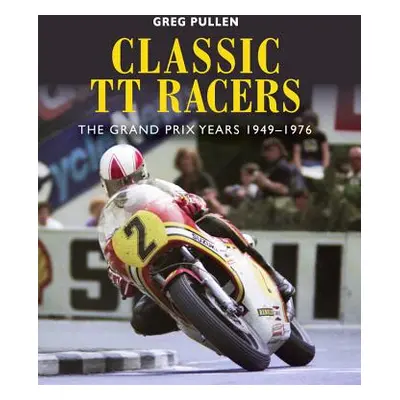 "Classic Tt Racers: The Grand Prix Years 1949-1976" - "" ("Pullen Greg")