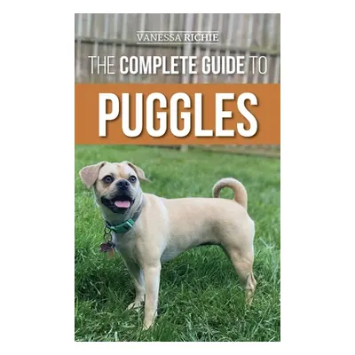 "The Complete Guide to Puggles: Preparing for, Selecting, Training, Feeding, Socializing, and Lo