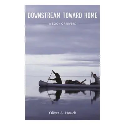 "Downstream Toward Home: A Book of Rivers" - "" ("Houck Oliver A.")