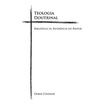 "Teologia Doutrinal: Biblioteca de Referencia Do Pastorvolume 1" - "" ("Coleman Derek")