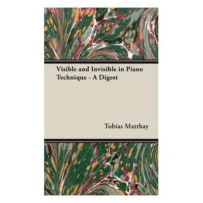 "Visible and Invisible in Piano Technique - A Digest" - "" ("Matthay Tobias")