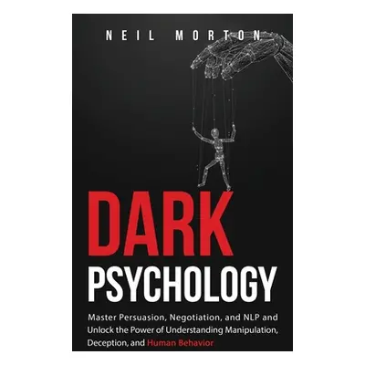 "Dark Psychology: Master Persuasion, Negotiation, and NLP and Unlock the Power of Understanding 