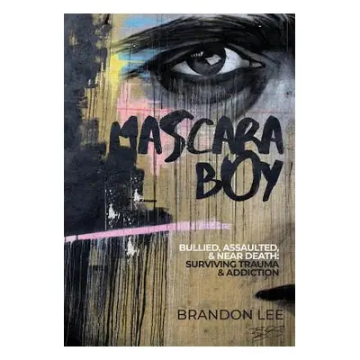 "Mascara Boy: Bullied, Assaulted & Near Death: Surviving Trauma and Addiction" - "" ("Lee Brando