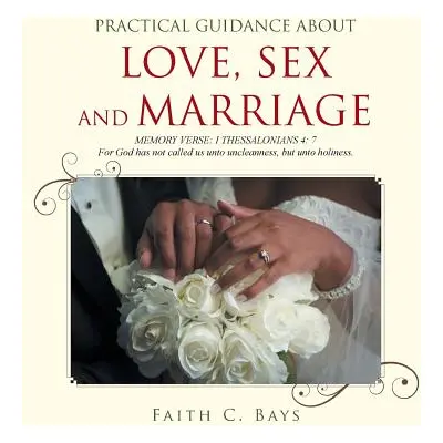 "Practical Guidance about Love, Sex and Marriage" - "" ("Bays Faith C.")