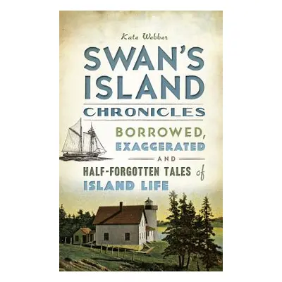 "Swan's Island Chronicles: Borrowed, Exaggerated and Half-Forgotten Tales of Island Life" - "" (