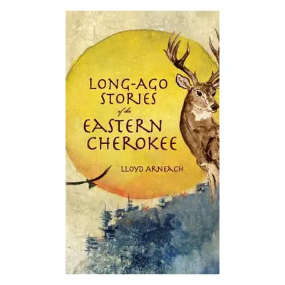 "Long-Ago Stories of the Eastern Cherokee" - "" ("Arneach Lloyd")