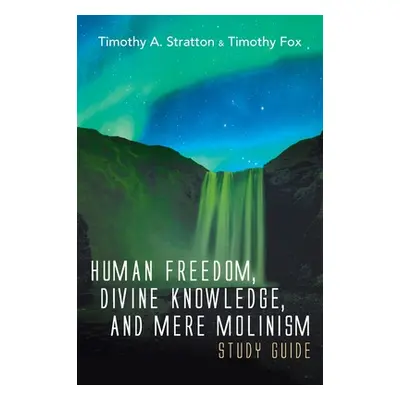 "Human Freedom, Divine Knowledge, and Mere Molinism Study Guide" - "" ("Stratton Timothy A.")