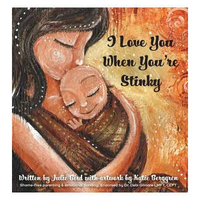 "I Love You When You're Stinky: Shame-Free Parenting and Emotional Bonding" - "" ("Bird Julie")