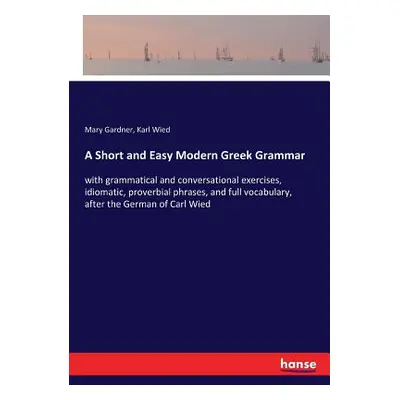 "A Short and Easy Modern Greek Grammar: with grammatical and conversational exercises, idiomatic