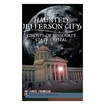 "Haunted Jefferson City: Ghosts of Missouri's State Capitol" - "" ("Tremeear Janice")