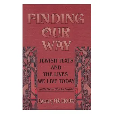 "Finding Our Way: Jewish Texts and the Lives We Lead Today" - "" ("Holtz Barry W.")