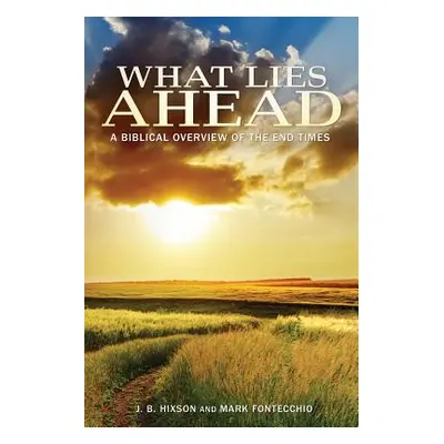 "What Lies Ahead: A Biblical Overview of the End Times" - "" ("Hixson J. B.")