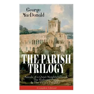 "The Parish Trilogy: Annals of a Quiet Neighbourhood, The Seaboard Parish & The Vicar's Daughter