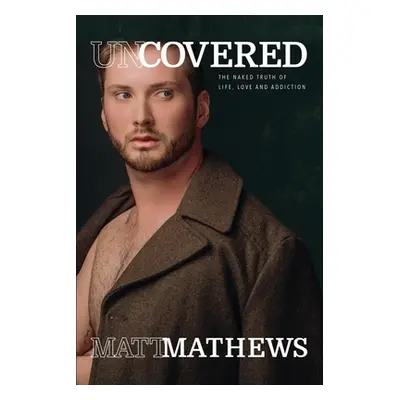 "Uncovered: The Naked Truth of Life, Love and Addiction" - "" ("Mathews Matt")