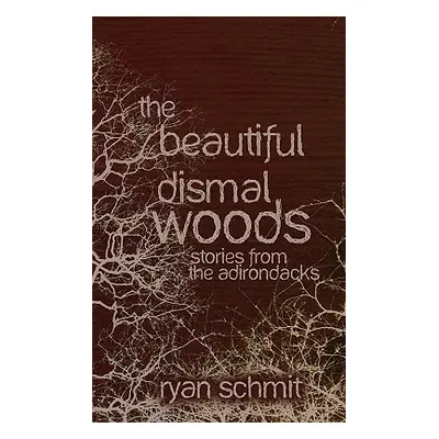 "The Beautiful Dismal Woods: Short Stories from the Adirondacks" - "" ("Schmit Ryan")