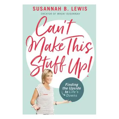 "Can't Make This Stuff Up!: Finding the Upside to Life's Downs" - "" ("Lewis Susannah B.")